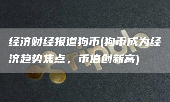 经济财经报道狗币 - 狗币成为经济趋势焦点，币值创新高